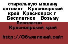 стиральную машину автомат - Красноярский край, Красноярск г. Бесплатное » Возьму бесплатно   . Красноярский край